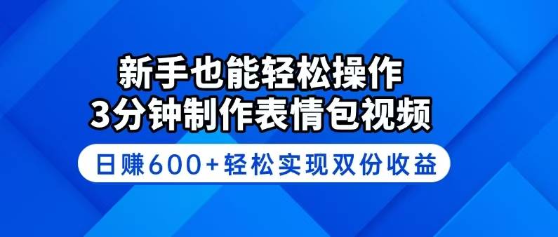 新手也能轻松操作！3分钟制作表情包视频，日赚600+轻松实现双份收益-云启源码