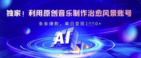 独家！利用原创音乐制作治愈风景账号，条条爆款，单日变现多张-云启源码