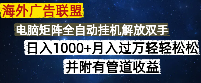 海外广告联盟每天几分钟日入1000+无脑操作，可矩阵并附有管道收益-云启源码