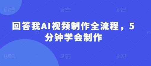 回答我AI视频制作全流程，5分钟学会制作-云启源码