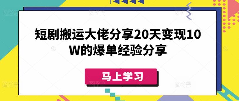短剧搬运大佬分享20天变现10W的爆单经验分享-云启源码