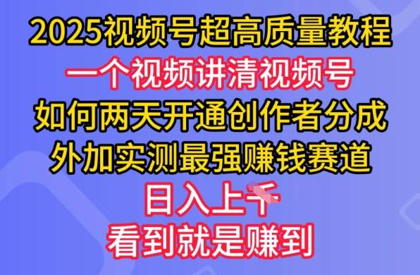 2025视频号超高质量教程，两天开通创作者分成，外加实测最强挣钱赛道，日入多张-云启源码