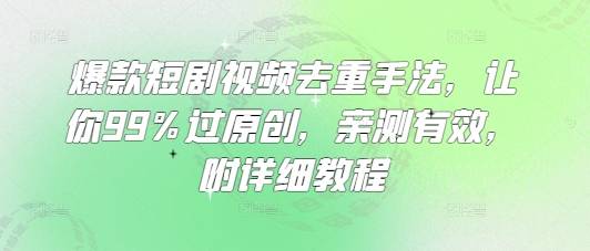 爆款短剧视频去重手法，让你99%过原创，亲测有效，附详细教程-云启源码